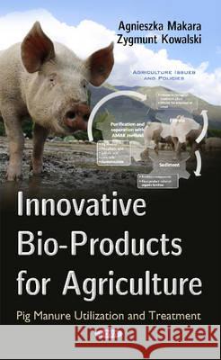 Innovative Bio-Products for Agriculture: Pig Manure Utilization & Treatment Agnieszka Makara, Zygmunt Kowalski 9781634853644 Nova Science Publishers Inc - książka
