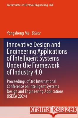 Innovative Design and Engineering Applications of Intelligent Systems Under the Framework of Industry 4.0  9789819792450 Springer Nature Singapore - książka