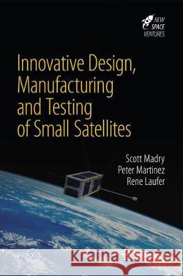 Innovative Design, Manufacturing and Testing of Small Satellites Scott Madry Peter Martinez Rene Laufer 9783319750934 Springer - książka