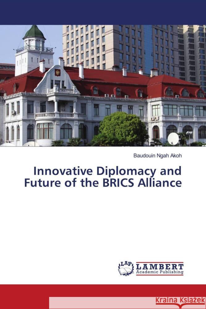 Innovative Diplomacy and Future of the BRICS Alliance Baudouin Ngah Akoh 9786207461813 LAP Lambert Academic Publishing - książka