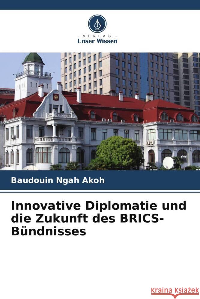 Innovative Diplomatie und die Zukunft des BRICS-B?ndnisses Baudouin Ngah Akoh 9786207236213 Verlag Unser Wissen - książka