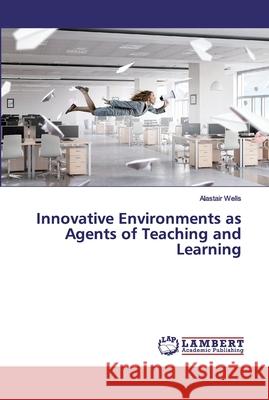 Innovative Environments as Agents of Teaching and Learning Wells, Alastair 9786200327116 LAP Lambert Academic Publishing - książka