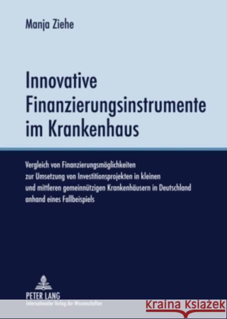 Innovative Finanzierungsinstrumente Im Krankenhaus: Vergleich Von Finanzierungsmoeglichkeiten Zur Umsetzung Von Investitionsprojekten in Kleinen Und M Ziehe, Manja 9783631587256 Lang, Peter, Gmbh, Internationaler Verlag Der - książka