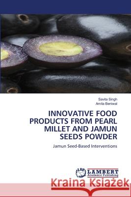 INNOVATIVE FOOD PRODUCTS FROM PEARL MILLET AND JAMUN SEEDS POWDER Singh, Savita, Beniwal, Amita 9786208493448 LAP Lambert Academic Publishing - książka