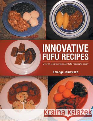 Innovative Fufu Recipes: Over 35 step by step easy fufu recipes to enjoy Tshiswaka, Kalangu 9781496902139 Authorhouse - książka