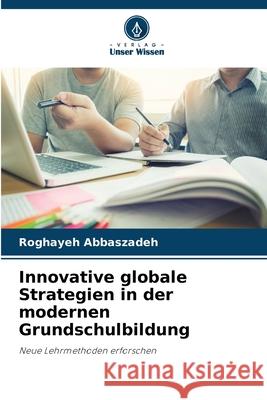 Innovative globale Strategien in der modernen Grundschulbildung Abbaszadeh, Roghayeh 9786202372763 Verlag Unser Wissen - książka