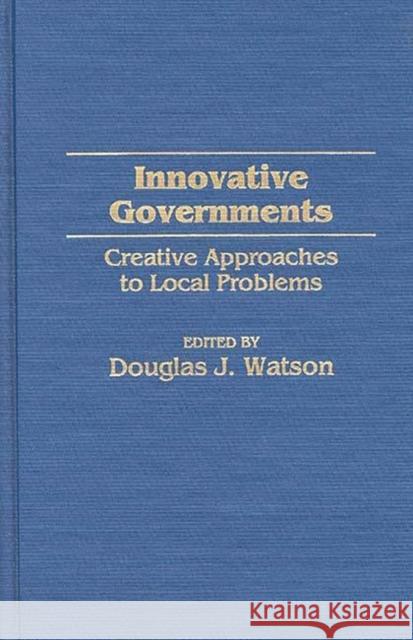 Innovative Governments: Creative Approaches to Local Problems Watson, Douglas J. 9780275955151 Praeger Publishers - książka