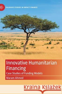 Innovative Humanitarian Financing: Case Studies of Funding Models Ahmed, Maram 9783030832087 Palgrave MacMillan - książka