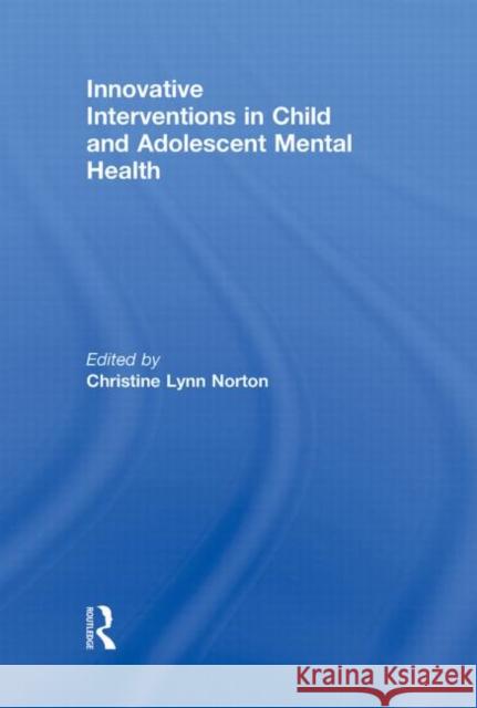 Innovative Interventions in Child and Adolescent Mental Health Christine Lynn Norton   9780415879842 Taylor and Francis - książka