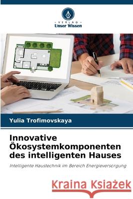Innovative Ökosystemkomponenten des intelligenten Hauses Trofimovskaya, Yulia 9786208872977 Verlag Unser Wissen - książka