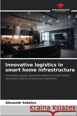 Innovative logistics in smart home infrastructure Sokolov, Alexandr 9786209150890 Our Knowledge Publishing - książka