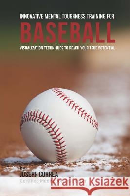 Innovative Mental Toughness Training for Baseball: Visualization Techniques to Reach Your True Potential Correa (Certified Meditation Instructor) 9781512270792 Createspace - książka