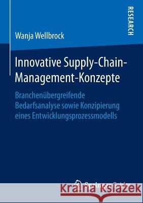 Innovative Supply-Chain-Management-Konzepte: Branchenübergreifende Bedarfsanalyse Sowie Konzipierung Eines Entwicklungsprozessmodells Wellbrock, Wanja 9783658091804 Springer Gabler - książka