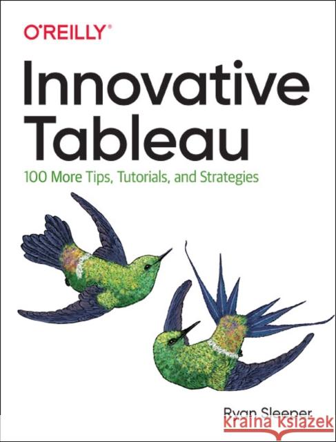 Innovative Tableau: 100 More Tips, Tutorials, and Strategies Ryan Sleeper 9781492075653 O'Reilly Media - książka