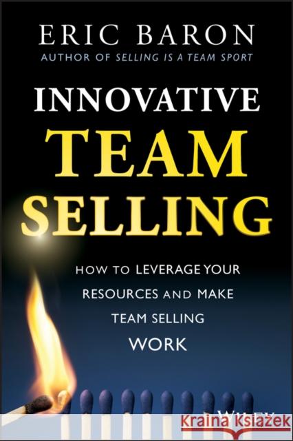 Innovative Team Selling: How to Leverage Your Resources and Make Team Selling Work Baron, Eric 9781118502259  - książka