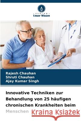 Innovative Techniken zur Behandlung von 25 häufigen chronischen Krankheiten beim Menschen Chauhan, Rajesh, Chauhan, Shruti, Singh, Ajay Kumar 9786208724306 Verlag Unser Wissen - książka