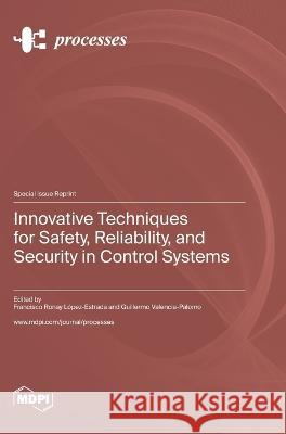 Innovative Techniques for Safety, Reliability, and Security in Control Systems Francisco Ronay Lopez-Estrada Guillermo Valencia-Palomo  9783036580449 Mdpi AG - książka