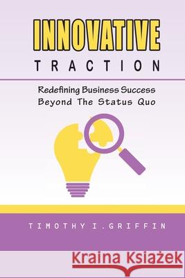 Innovative Traction: Redefining Business Success Beyond The Status Quo Timothy I Griffin 9798327590670 Independently Published - książka