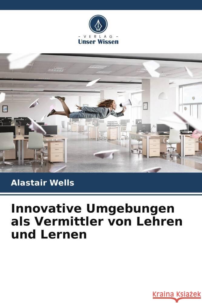 Innovative Umgebungen als Vermittler von Lehren und Lernen Wells, Alastair 9786205036389 Verlag Unser Wissen - książka