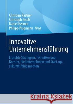 Innovative Unternehmensführung: Erprobte Strategien, Techniken und Booster, die Unternehmen und Start-ups zukunftsfähig machen Christian Kastner Christoph Jacob Daniel Hesmer 9783658409425 Springer Gabler - książka