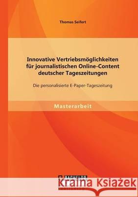 Innovative Vertriebsmöglichkeiten für journalistischen Online-Content deutscher Tageszeitungen: Die personalisierte E-Paper-Tageszeitung Thomas Seifert 9783958203389 Bachelor + Master Publishing - książka