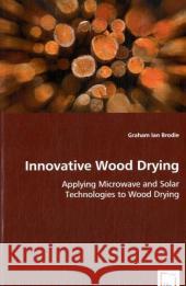 Innovative Wood Drying - Applying Microwave and Solar Technologies to Wood Drying Graham Ian Brodie 9783639046700 VDM Verlag - książka