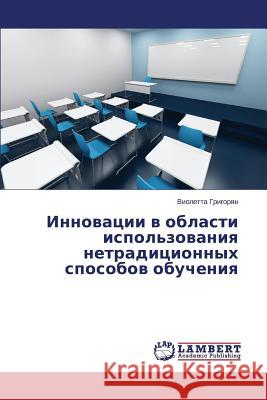 Innovatsii V Oblasti Ispol'zovaniya Netraditsionnykh Sposobov Obucheniya Grigoryan Violetta 9783659512032 LAP Lambert Academic Publishing - książka