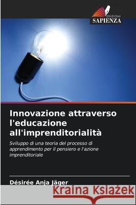 Innovazione attraverso l'educazione all'imprenditorialità Jäger, Désirée Anja 9786203573923 Edizioni Sapienza - książka