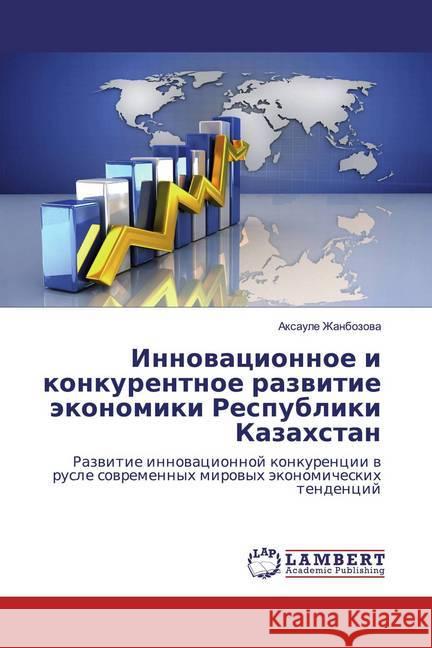 Innowacionnoe i konkurentnoe razwitie äkonomiki Respubliki Kazahstan : Razwitie innowacionnoj konkurencii w rusle sowremennyh mirowyh äkonomicheskih tendencij Zhanbozova, Axaule 9783659322495 LAP Lambert Academic Publishing - książka
