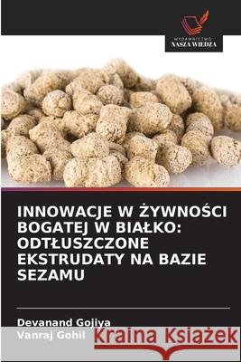 INNOWACJE W  YWNOSCI BOGATEJ W BIALKO: ODTLUSZCZONE EKSTRUDATY NA BAZIE SEZAMU Gojiya, Devanand, Gohil, Vanraj 9786209316180 Wydawnictwo Nasza Wiedza - książka
