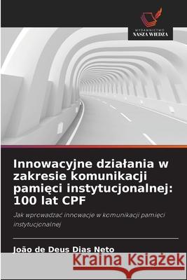 Innowacyjne dzialania w zakresie komunikacji pamieci instytucjonalnej: 100 lat CPF Dias Neto, João de Deus 9786200737908 Wydawnictwo Nasza Wiedza - książka