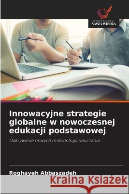 Innowacyjne strategie globalne w nowoczesnej edukacji podstawowej Abbaszadeh, Roghayeh 9786202372817 Wydawnictwo Nasza Wiedza - książka