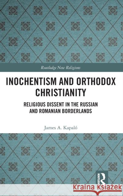 Inochentism and Orthodox Christianity: Religious Dissent in the Russian and Romanian Borderlands James A. Kapalo 9781472432186 Routledge - książka