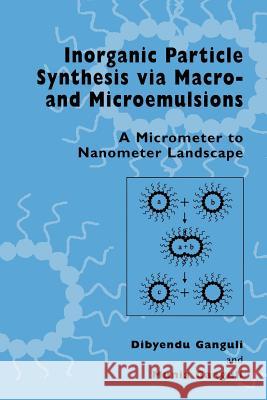 Inorganic Particle Synthesis Via Macro and Microemulsions: A Micrometer to Nanometer Landscape Ganguli, Dibyendu 9781461348993 Springer - książka