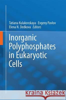 Inorganic Polyphosphates in Eukaryotic Cells Tatiana Kulakovskaya Evgeny Pavlov Elena N. Dedkova 9783319410715 Springer - książka