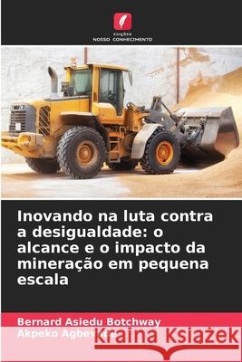 Inovando na luta contra a desigualdade: o alcance e o impacto da mineração em pequena escala Botchway, Bernard Asiedu, Agbevade, Akpeko 9786206824626 Edições Nosso Conhecimento - książka