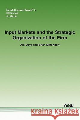 Input Markets and the Strategic Organization of the Firm Anil Arya Brian Mittendorf 9781601984029 Now Publishers, - książka