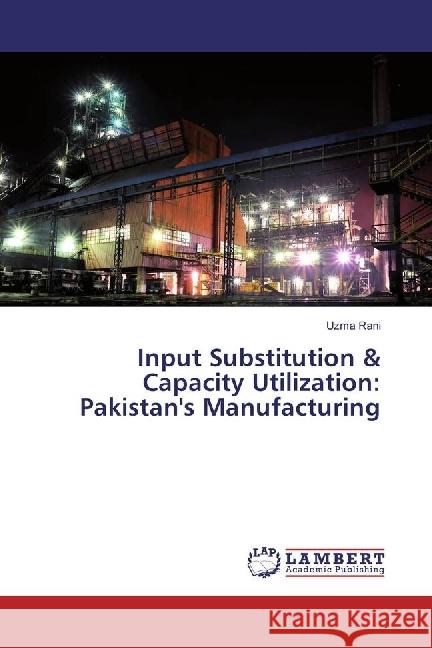 Input Substitution & Capacity Utilization: Pakistan's Manufacturing Rani, Uzma 9786202065979 LAP Lambert Academic Publishing - książka