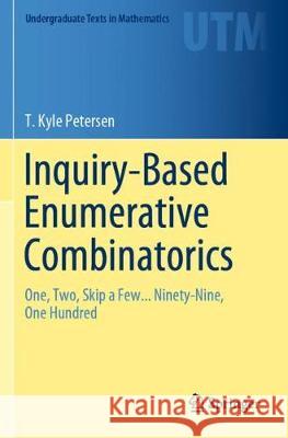Inquiry-Based Enumerative Combinatorics: One, Two, Skip a Few... Ninety-Nine, One Hundred T. Kyle Petersen 9783030183103 Springer - książka