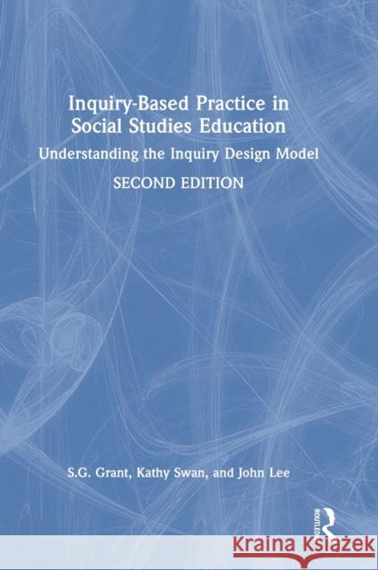 Inquiry-Based Practice in Social Studies Education: Understanding the Inquiry Design Model S. G. Grant Kathy Swan John Lee 9781032202372 Routledge - książka