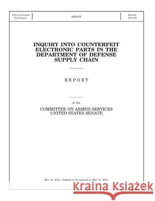 Inquiry into Counterfeit Electronic Parts in the Department of Defense Supply Chain: Report of the Committee on Armed Services, United States Senate Committee on Armed Services United State 9781507502914 Createspace - książka