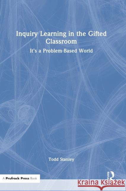 Inquiry Learning in the Gifted Classroom: It's a Problem-Based World Todd Stanley 9781032299020 Routledge - książka