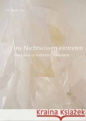 Ins Nichtwissen Eintreten: Discipline of Authentic Movement Teigeler, Anke 9783954902590 Reichert - książka