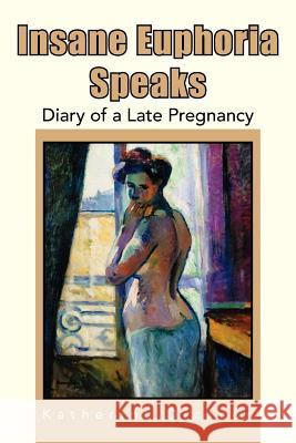 Insane Euphoria Speaks: Diary of a Late Pregnancy Dickson, Katherine 9781425728014 Xlibris Corporation - książka