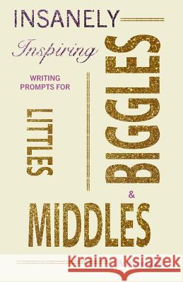 Insanely-Inspiring Writing Prompts for Littles, Middles, & Biggles Stacey Lytle 9780998418100 Lytle of This & a Lytle of That Publishing, L - książka