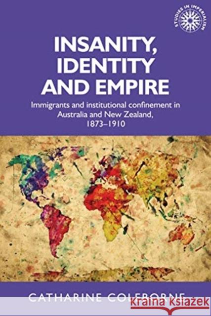 Insanity, Identity and Empire: Immigrants and Institutional Confinement in Australia and New Zealand, 1873–1910 Catharine (Head of School) Coleborne 9781526156310 Manchester University Press - książka