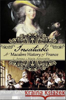 Insatiable: A Macabre History of France L'Amour: Marie Antoinette Ginger Myrick Arleigh C. Johnson 9781499278927 Createspace - książka