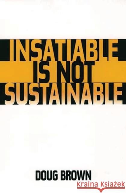 Insatiable Is Not Sustainable Douglas M. Brown Doug Brown 9780275968489 Praeger Publishers - książka