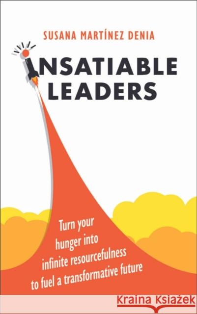 Insatiable Leaders: Turn your hunger into infinite resourcefulness to fuel a transformative future Susana Martinez Denia 9781788606226 Practical Inspiration Publishing - książka