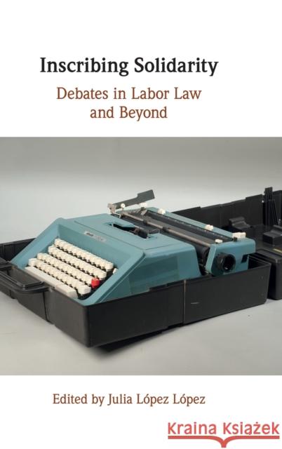 Inscribing Solidarity: Debates in Labor Law and Beyond Julia Lopez 9781009170277 Cambridge University Press - książka